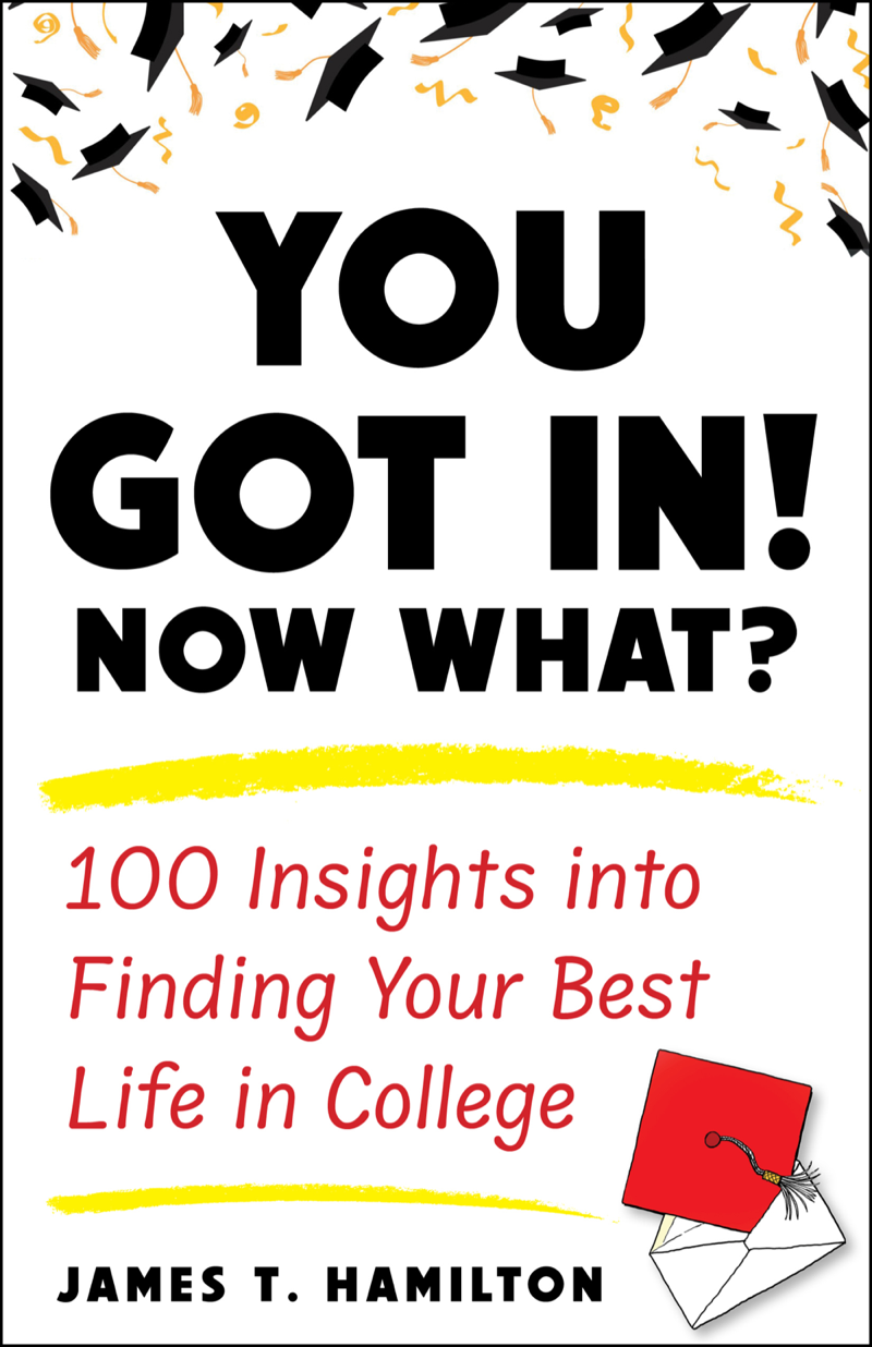 Book cover: You Got In! Now What? — 100 Insights into Finding Your Best Life in College, by James T. Hamilton